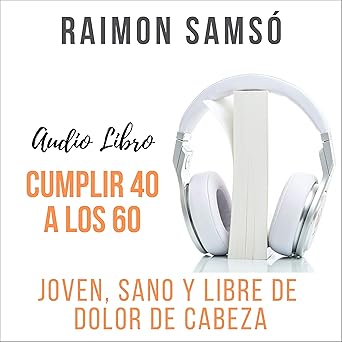 Cumplir 40 A Los 60 Joven Sano Y Libre De Dolor De Cabeza Audiolibro gratis