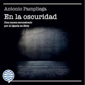En La Oscuridad Diez Meses Secuestrado Por Al Qaeda En Siria Audiolibro gratis