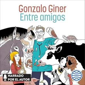 Entre Amigos: Disparatadas Aventuras Y Tiernas Anécdotas Entre Animales Sus Dueños Y Unos Cuantos Veterinarios Audiolibro gratis