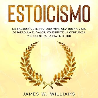 Estoicismo La Sabiduría Eterna Para Vivir Una Buena Vida Desarrolla el Valor Construye la Confianza y Encuentra la Paz Interior Inteligencia Emocional Práctica Audiolibro gratis