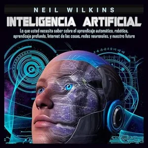 Inteligencia Artificial Lo Que Usted Necesita Saber Sobre El Aprendizaje Automático Robótica Aprendizaje Profundo Internet De Las Cosas Redes Neuronales Y Nuestro Futuro Audiolibro gratis