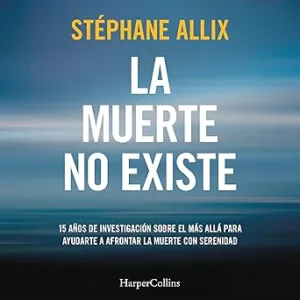 La Muerte No Existe: 15 Años De Investigación Sobre El Más Allá Para Ayudarte A Afrontar La Muerte Con Serenidad Audiolibro gratis