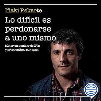 Lo Difícil Es Perdonarse A Uno Mismo Matar En Nombre De ETA Y Arrepentirse Por Amor Audiolibro gratis