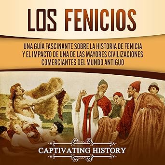 Los Fenicios Una Guía Fascinante Sobre la Historia de Fenicia y el Impacto de Una de las Mayores Civilizaciones Comerciantes del Mundo Antiguo Audiolibro gratis