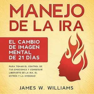 Manejo De La Ira El Cambio De Imagen Mental De 21 Días Para Tomar El Control De Tus Emociones Y Conseguir Liberarte De La Ira El Estrés Y La Ansiedad Audiolibro gratis