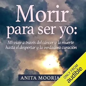 Morir Para Ser Yo Mi Viaje A Través Del Cáncer Y La Muerte Hasta El Despertar Y La Verdadera Curación Audiolibro gratis