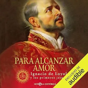 Para Alcanzar Amor Ignacio De Loyola Y Los Primeros Jesuitas Audiolibro gratis