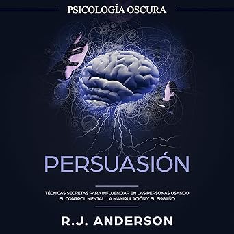 Persuasión Psicología Oscura Técnicas Secretas Para Influenciar En Las Personas Usando El Control Mental La Manipulación Y El Engaño Audiolibro gratis