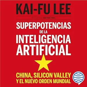 Superpotencias De La Inteligencia Artificial China Silicon Valley Y El Nuevo Orden Mundial Audiolibro gratis