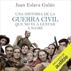 Una Historia De La Guerra Civil Que No Va A Gustar A Nadie Audiolibro gratis