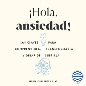 Hola Ansiedad: Las Claves Para Comprenderla Transformarla Y Dejar De Sufrirla Audiolibro gratis